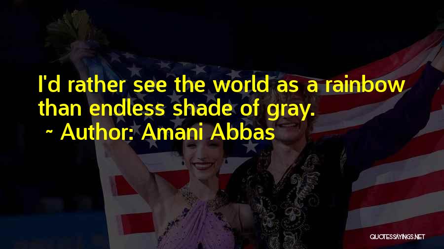 Amani Abbas Quotes: I'd Rather See The World As A Rainbow Than Endless Shade Of Gray.