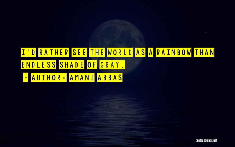 Amani Abbas Quotes: I'd Rather See The World As A Rainbow Than Endless Shade Of Gray.