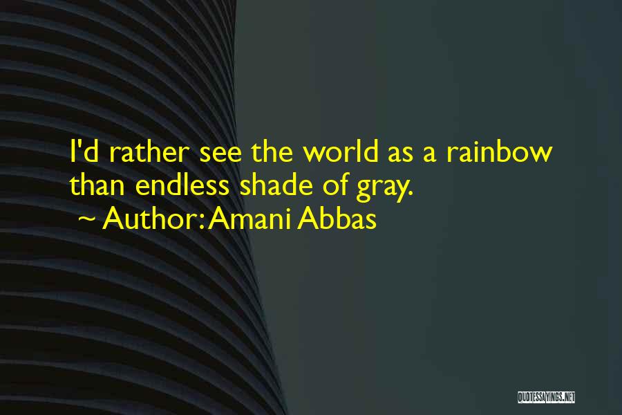 Amani Abbas Quotes: I'd Rather See The World As A Rainbow Than Endless Shade Of Gray.