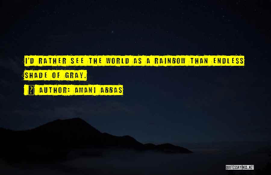 Amani Abbas Quotes: I'd Rather See The World As A Rainbow Than Endless Shade Of Gray.