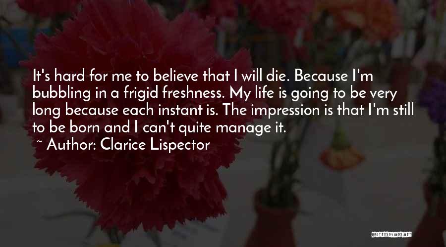 Clarice Lispector Quotes: It's Hard For Me To Believe That I Will Die. Because I'm Bubbling In A Frigid Freshness. My Life Is