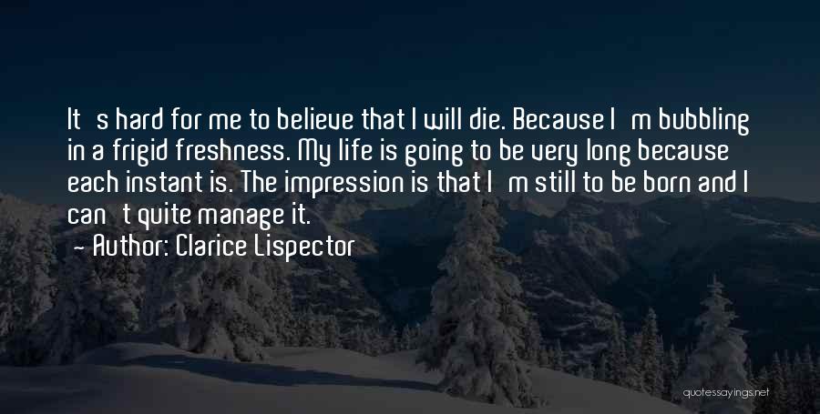 Clarice Lispector Quotes: It's Hard For Me To Believe That I Will Die. Because I'm Bubbling In A Frigid Freshness. My Life Is