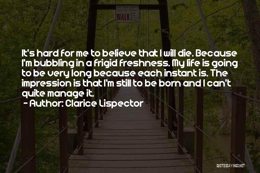 Clarice Lispector Quotes: It's Hard For Me To Believe That I Will Die. Because I'm Bubbling In A Frigid Freshness. My Life Is