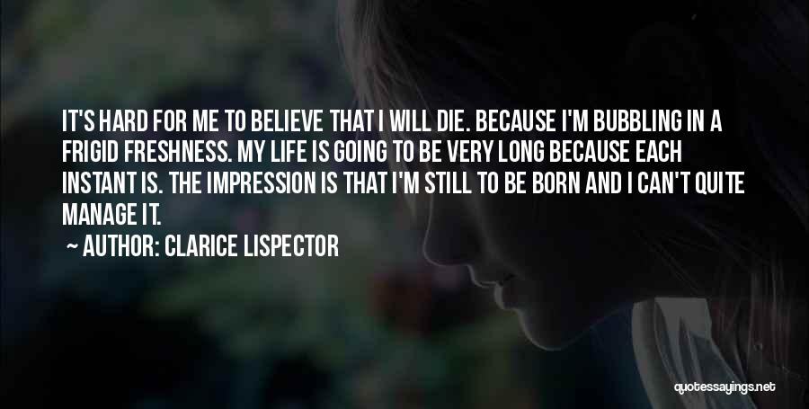 Clarice Lispector Quotes: It's Hard For Me To Believe That I Will Die. Because I'm Bubbling In A Frigid Freshness. My Life Is