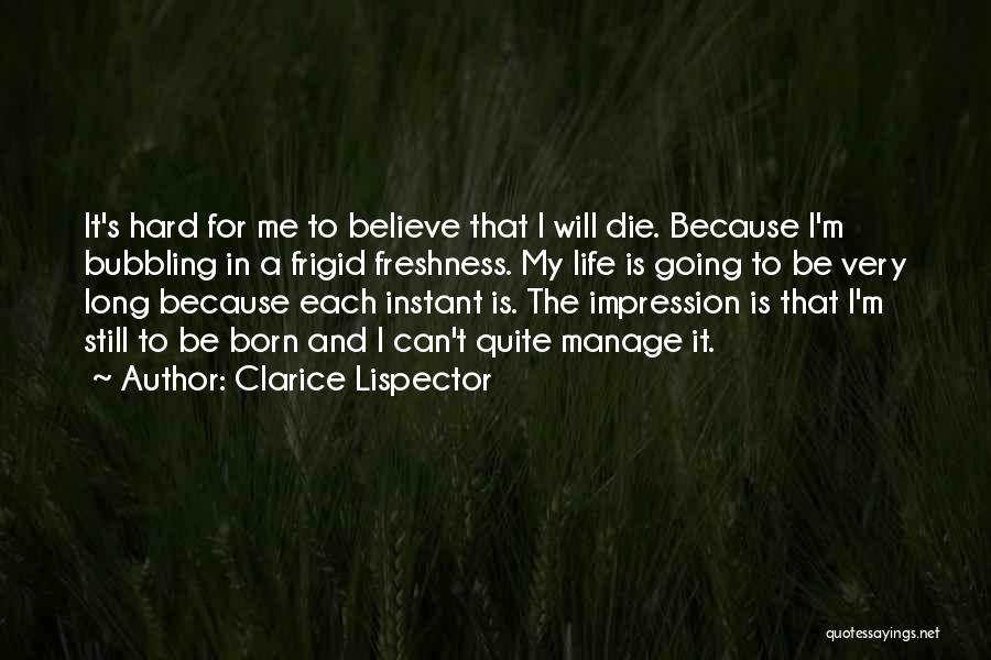 Clarice Lispector Quotes: It's Hard For Me To Believe That I Will Die. Because I'm Bubbling In A Frigid Freshness. My Life Is