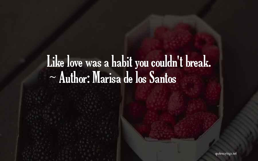 Marisa De Los Santos Quotes: Like Love Was A Habit You Couldn't Break.