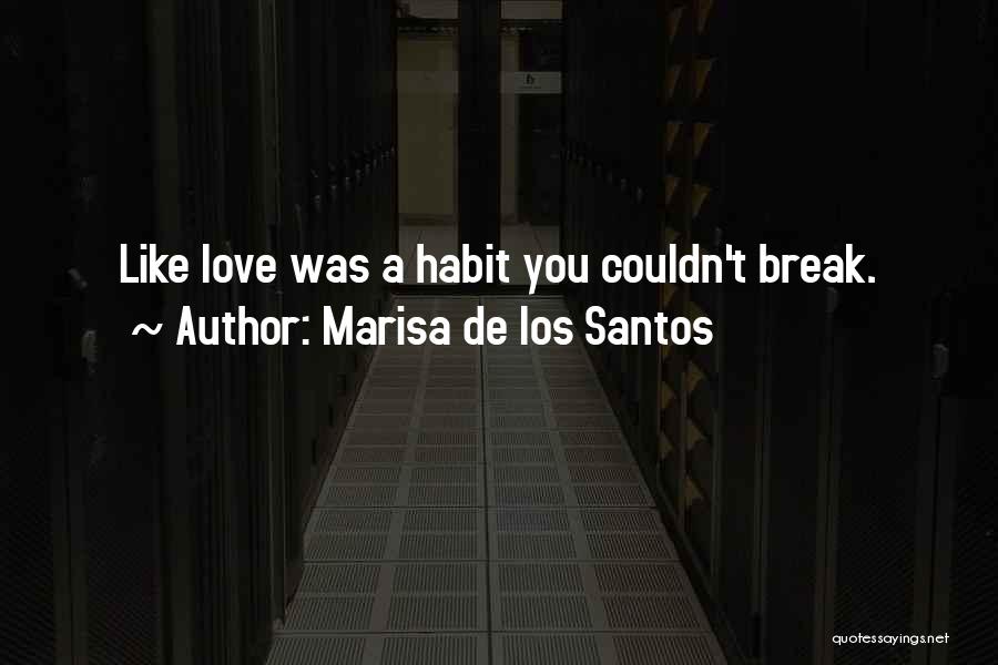 Marisa De Los Santos Quotes: Like Love Was A Habit You Couldn't Break.