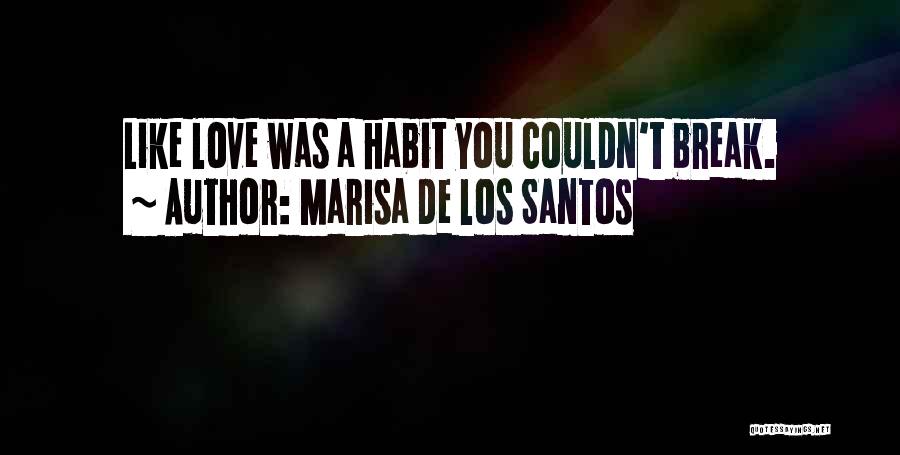 Marisa De Los Santos Quotes: Like Love Was A Habit You Couldn't Break.