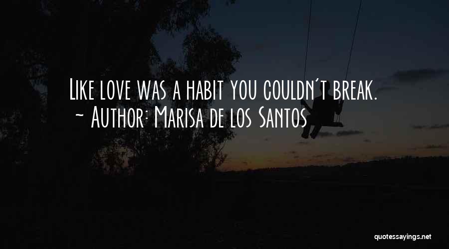 Marisa De Los Santos Quotes: Like Love Was A Habit You Couldn't Break.