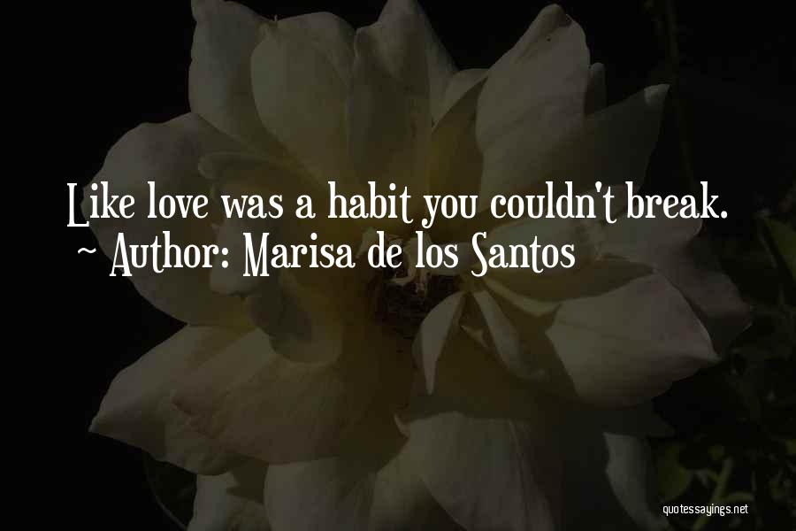 Marisa De Los Santos Quotes: Like Love Was A Habit You Couldn't Break.