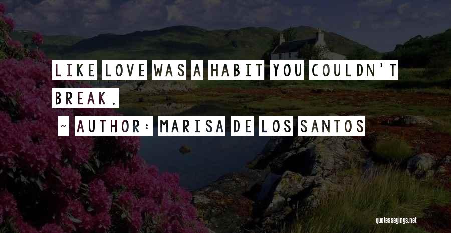 Marisa De Los Santos Quotes: Like Love Was A Habit You Couldn't Break.