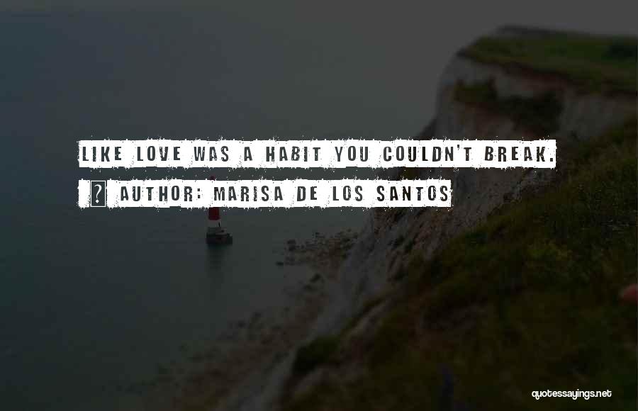 Marisa De Los Santos Quotes: Like Love Was A Habit You Couldn't Break.