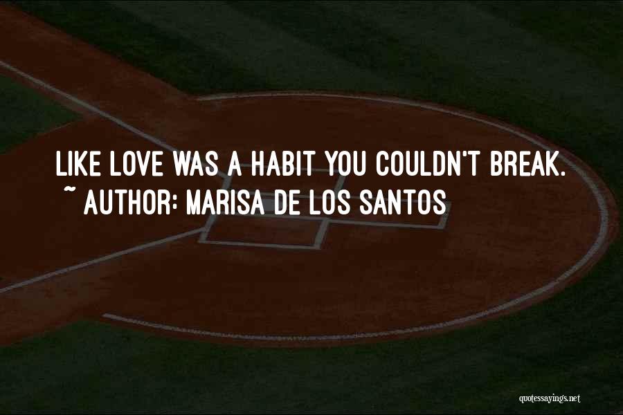 Marisa De Los Santos Quotes: Like Love Was A Habit You Couldn't Break.