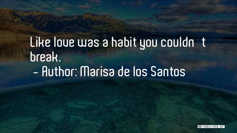 Marisa De Los Santos Quotes: Like Love Was A Habit You Couldn't Break.