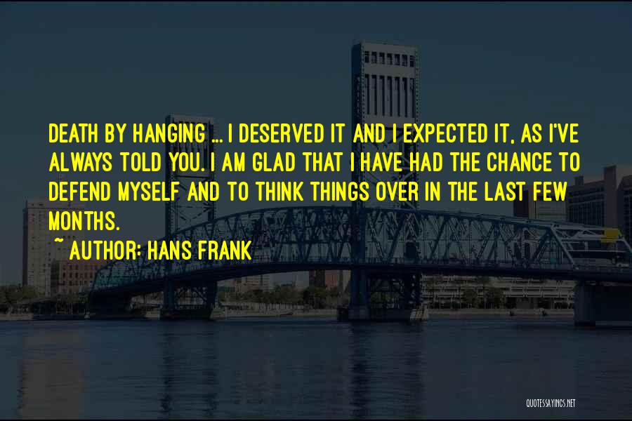 Hans Frank Quotes: Death By Hanging ... I Deserved It And I Expected It, As I've Always Told You. I Am Glad That