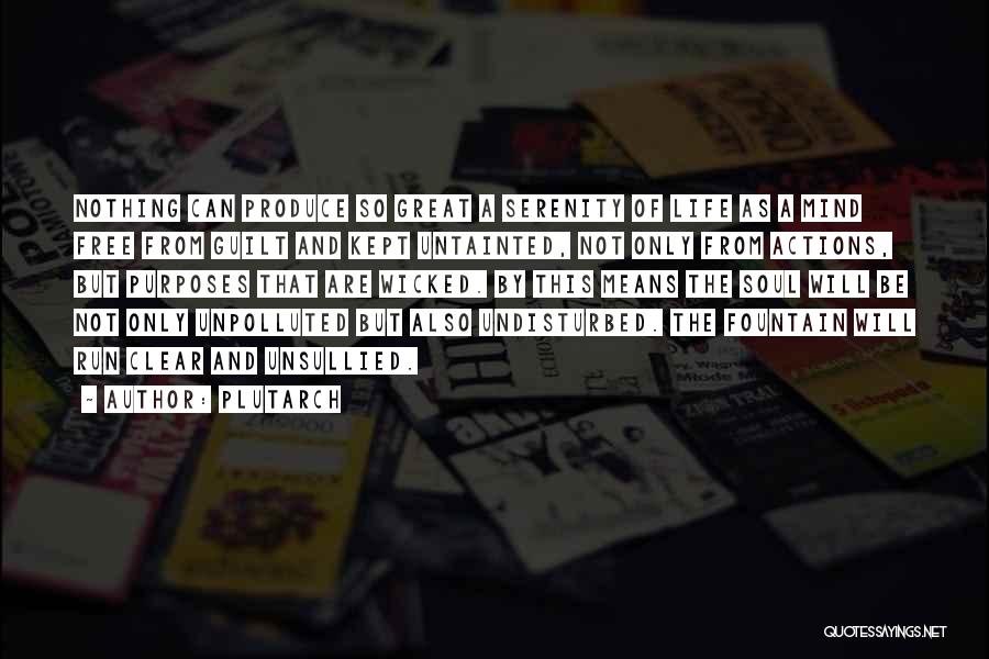 Plutarch Quotes: Nothing Can Produce So Great A Serenity Of Life As A Mind Free From Guilt And Kept Untainted, Not Only