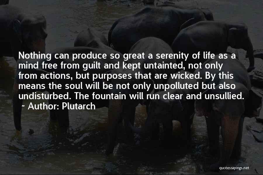 Plutarch Quotes: Nothing Can Produce So Great A Serenity Of Life As A Mind Free From Guilt And Kept Untainted, Not Only