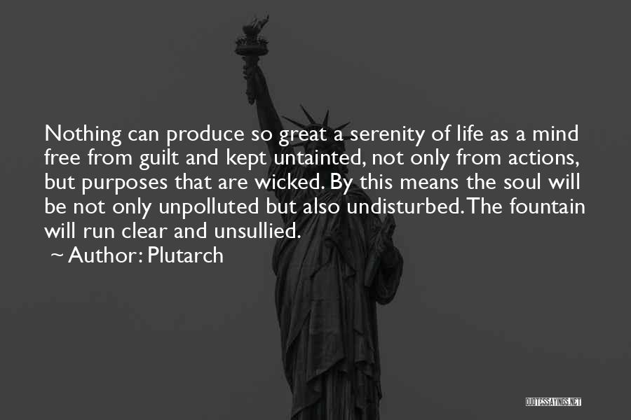 Plutarch Quotes: Nothing Can Produce So Great A Serenity Of Life As A Mind Free From Guilt And Kept Untainted, Not Only