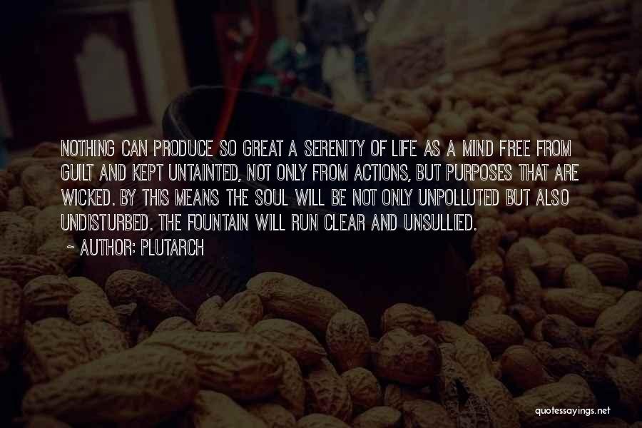 Plutarch Quotes: Nothing Can Produce So Great A Serenity Of Life As A Mind Free From Guilt And Kept Untainted, Not Only