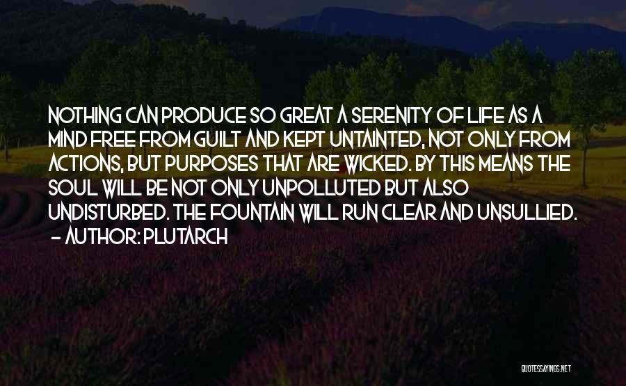 Plutarch Quotes: Nothing Can Produce So Great A Serenity Of Life As A Mind Free From Guilt And Kept Untainted, Not Only