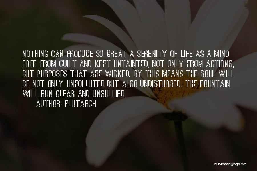 Plutarch Quotes: Nothing Can Produce So Great A Serenity Of Life As A Mind Free From Guilt And Kept Untainted, Not Only