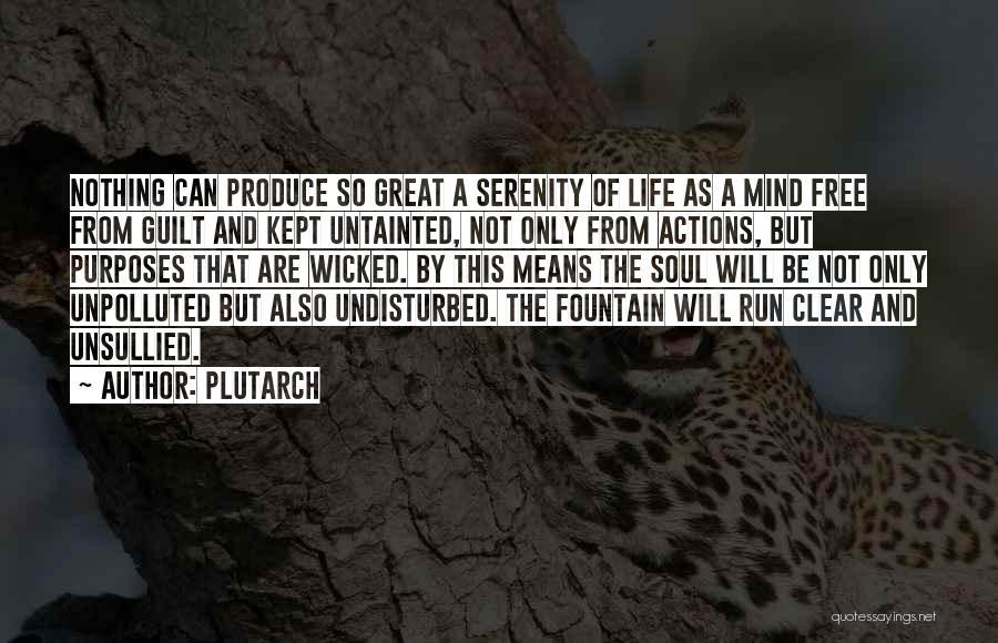 Plutarch Quotes: Nothing Can Produce So Great A Serenity Of Life As A Mind Free From Guilt And Kept Untainted, Not Only
