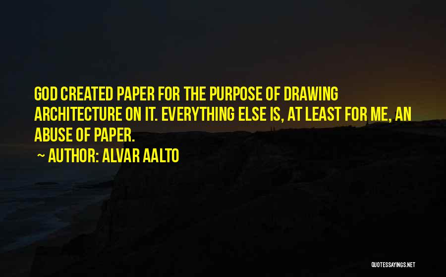 Alvar Aalto Quotes: God Created Paper For The Purpose Of Drawing Architecture On It. Everything Else Is, At Least For Me, An Abuse