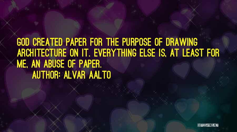 Alvar Aalto Quotes: God Created Paper For The Purpose Of Drawing Architecture On It. Everything Else Is, At Least For Me, An Abuse