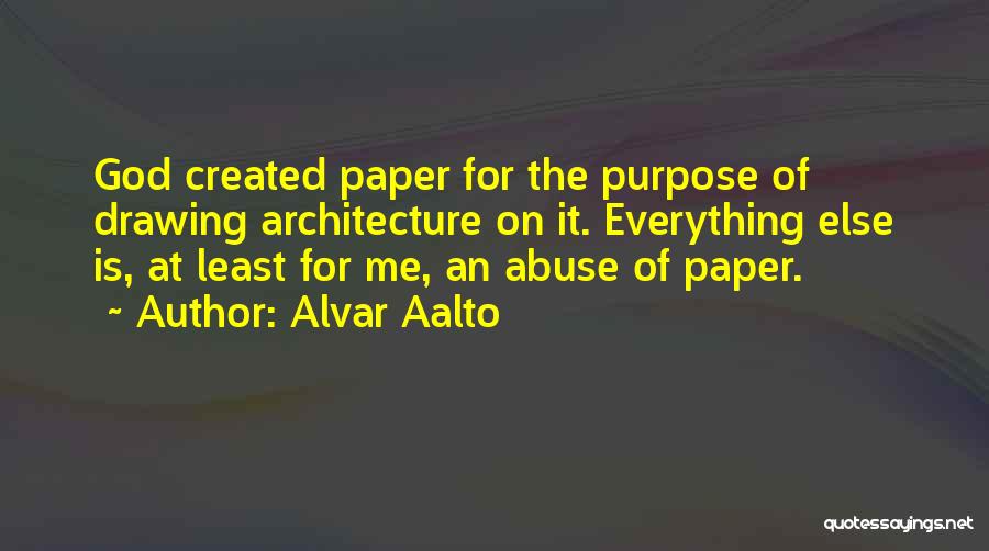 Alvar Aalto Quotes: God Created Paper For The Purpose Of Drawing Architecture On It. Everything Else Is, At Least For Me, An Abuse