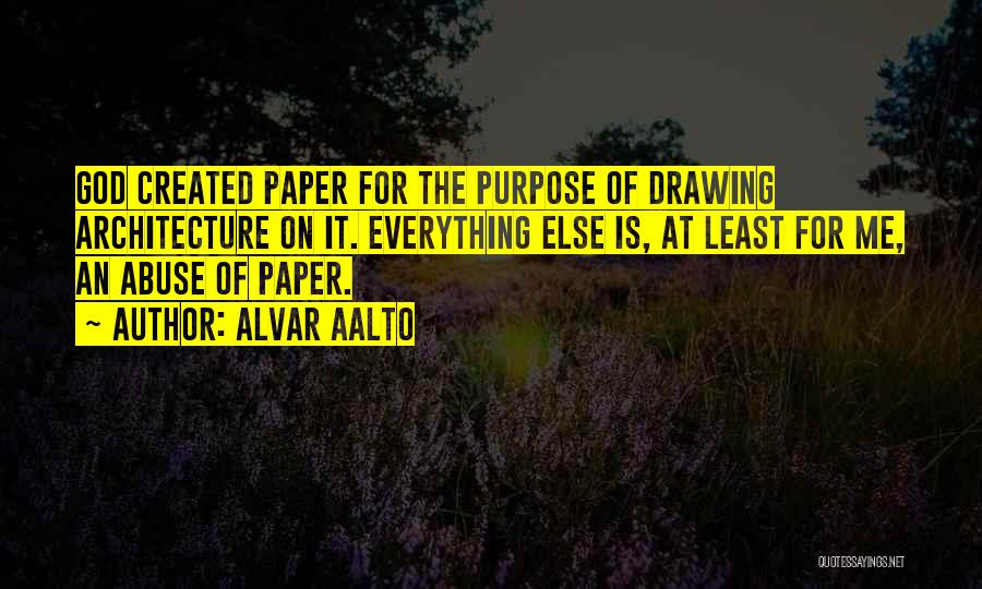 Alvar Aalto Quotes: God Created Paper For The Purpose Of Drawing Architecture On It. Everything Else Is, At Least For Me, An Abuse