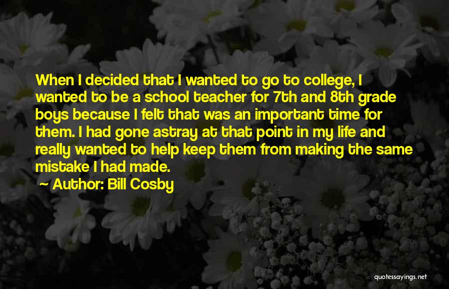 Bill Cosby Quotes: When I Decided That I Wanted To Go To College, I Wanted To Be A School Teacher For 7th And