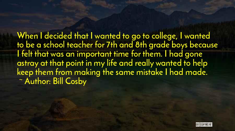 Bill Cosby Quotes: When I Decided That I Wanted To Go To College, I Wanted To Be A School Teacher For 7th And