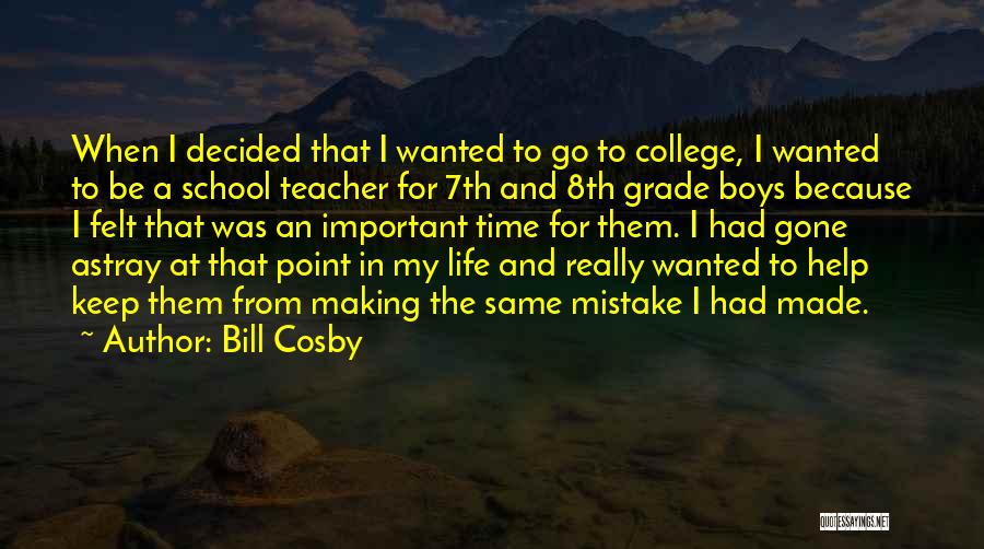 Bill Cosby Quotes: When I Decided That I Wanted To Go To College, I Wanted To Be A School Teacher For 7th And