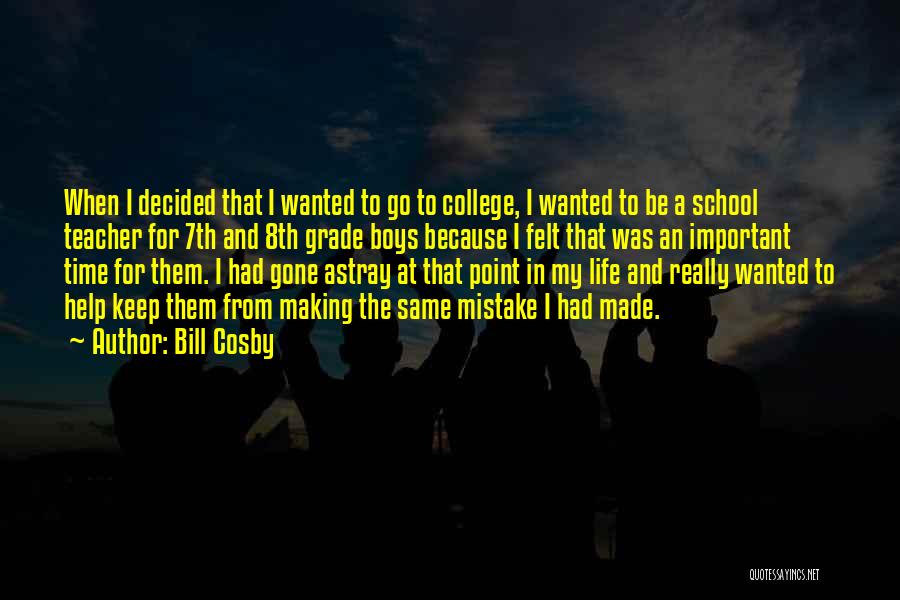 Bill Cosby Quotes: When I Decided That I Wanted To Go To College, I Wanted To Be A School Teacher For 7th And