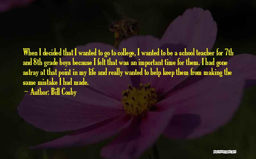 Bill Cosby Quotes: When I Decided That I Wanted To Go To College, I Wanted To Be A School Teacher For 7th And