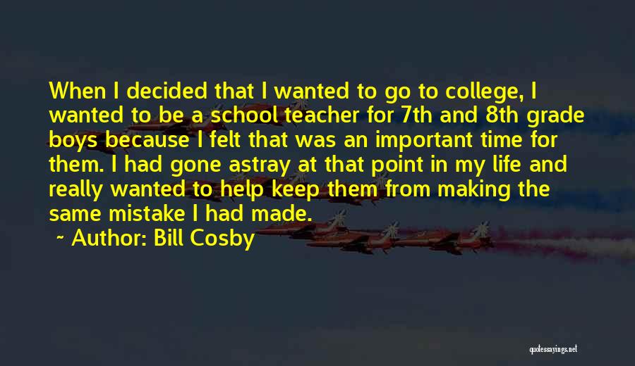 Bill Cosby Quotes: When I Decided That I Wanted To Go To College, I Wanted To Be A School Teacher For 7th And