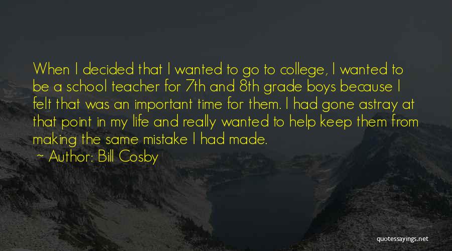 Bill Cosby Quotes: When I Decided That I Wanted To Go To College, I Wanted To Be A School Teacher For 7th And