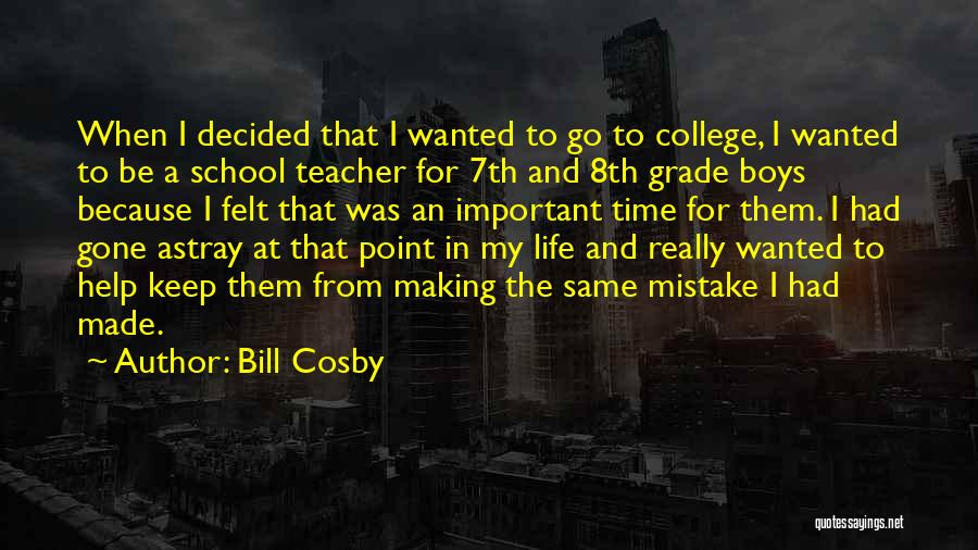 Bill Cosby Quotes: When I Decided That I Wanted To Go To College, I Wanted To Be A School Teacher For 7th And