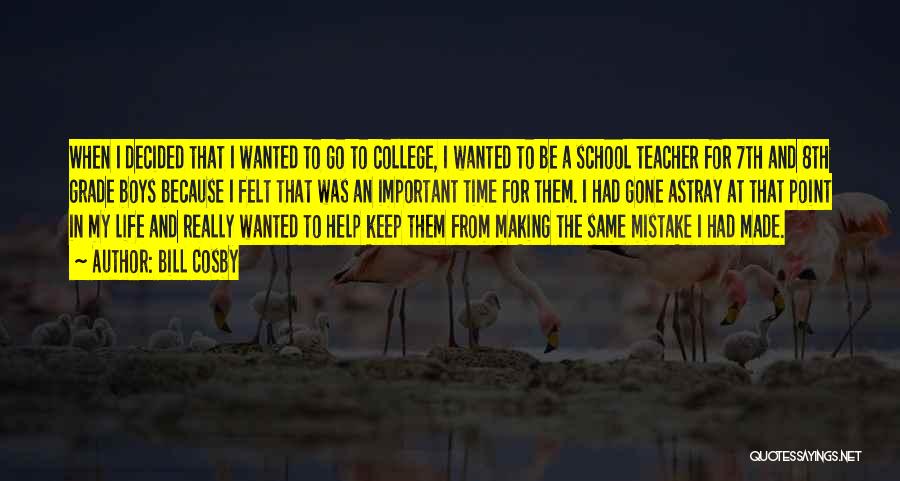 Bill Cosby Quotes: When I Decided That I Wanted To Go To College, I Wanted To Be A School Teacher For 7th And