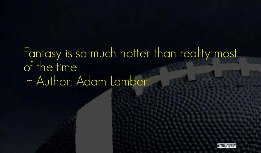 Adam Lambert Quotes: Fantasy Is So Much Hotter Than Reality Most Of The Time