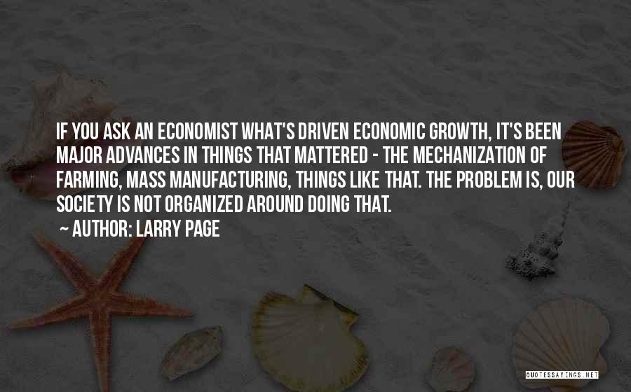 Larry Page Quotes: If You Ask An Economist What's Driven Economic Growth, It's Been Major Advances In Things That Mattered - The Mechanization