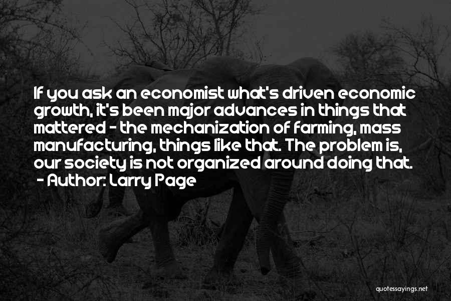Larry Page Quotes: If You Ask An Economist What's Driven Economic Growth, It's Been Major Advances In Things That Mattered - The Mechanization