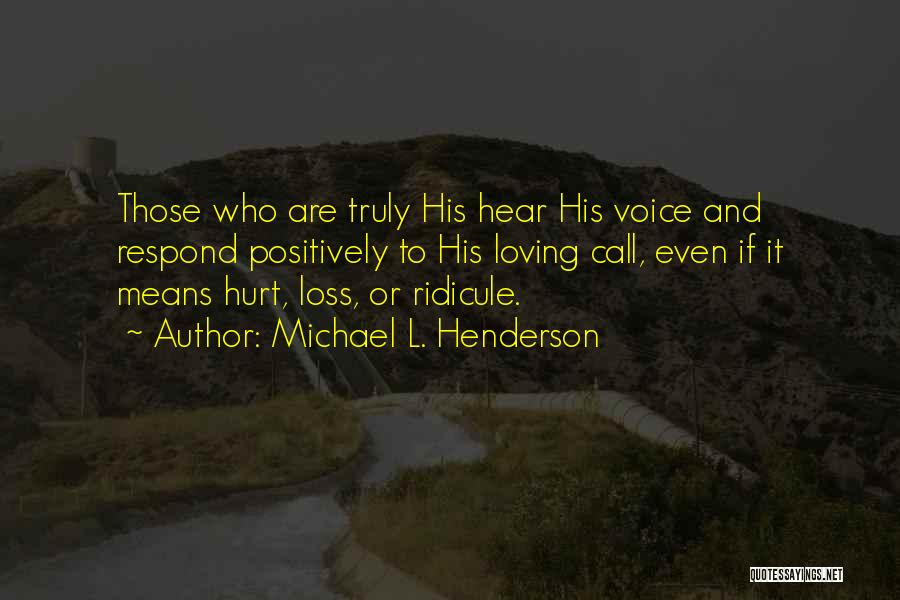 Michael L. Henderson Quotes: Those Who Are Truly His Hear His Voice And Respond Positively To His Loving Call, Even If It Means Hurt,
