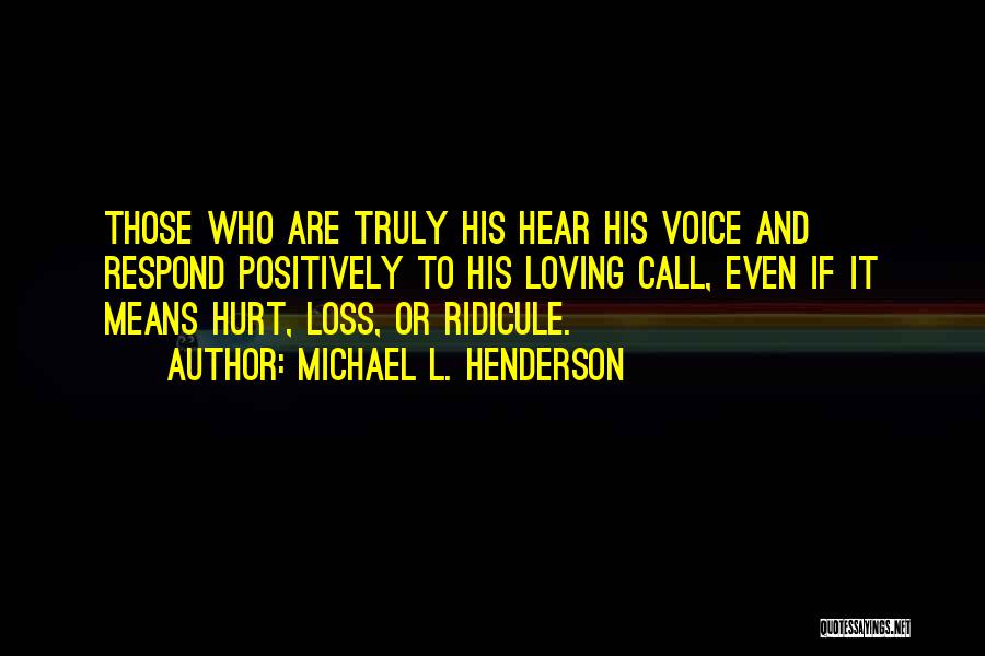 Michael L. Henderson Quotes: Those Who Are Truly His Hear His Voice And Respond Positively To His Loving Call, Even If It Means Hurt,