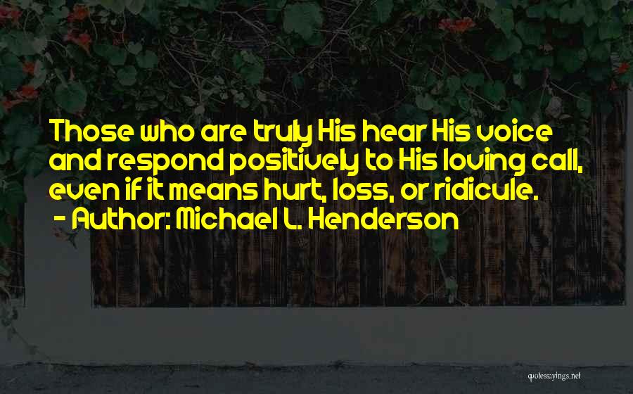 Michael L. Henderson Quotes: Those Who Are Truly His Hear His Voice And Respond Positively To His Loving Call, Even If It Means Hurt,
