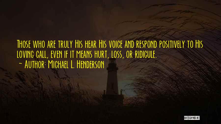 Michael L. Henderson Quotes: Those Who Are Truly His Hear His Voice And Respond Positively To His Loving Call, Even If It Means Hurt,