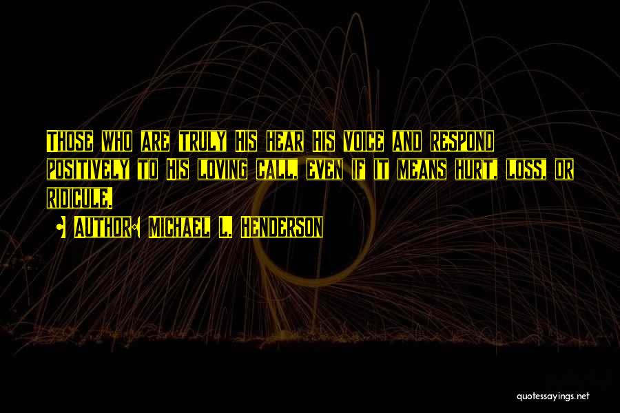 Michael L. Henderson Quotes: Those Who Are Truly His Hear His Voice And Respond Positively To His Loving Call, Even If It Means Hurt,