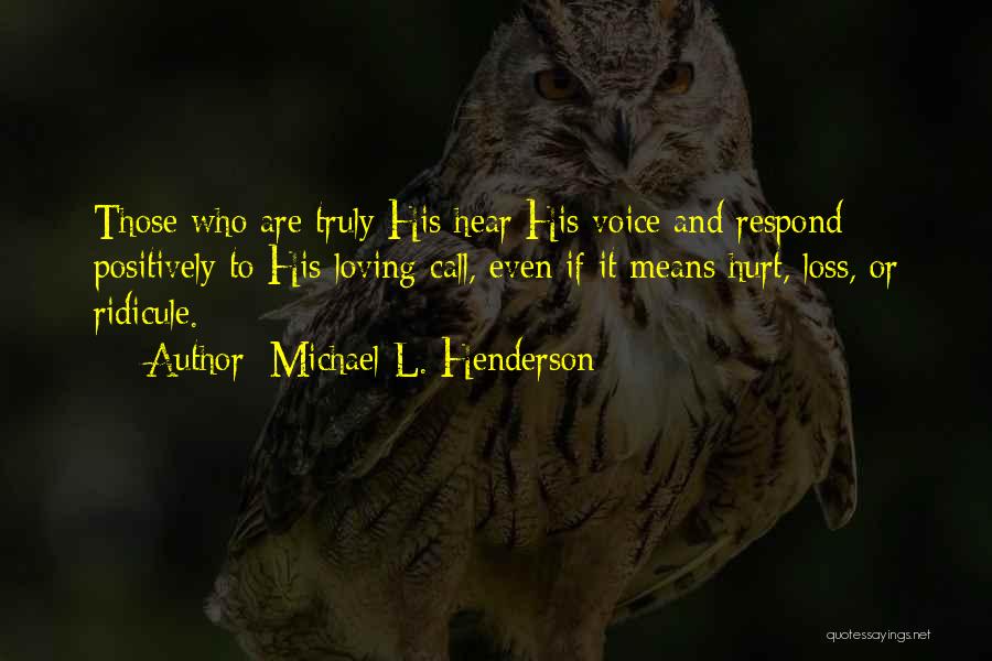 Michael L. Henderson Quotes: Those Who Are Truly His Hear His Voice And Respond Positively To His Loving Call, Even If It Means Hurt,