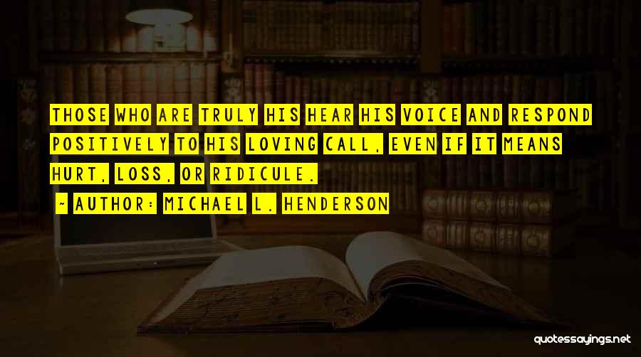Michael L. Henderson Quotes: Those Who Are Truly His Hear His Voice And Respond Positively To His Loving Call, Even If It Means Hurt,