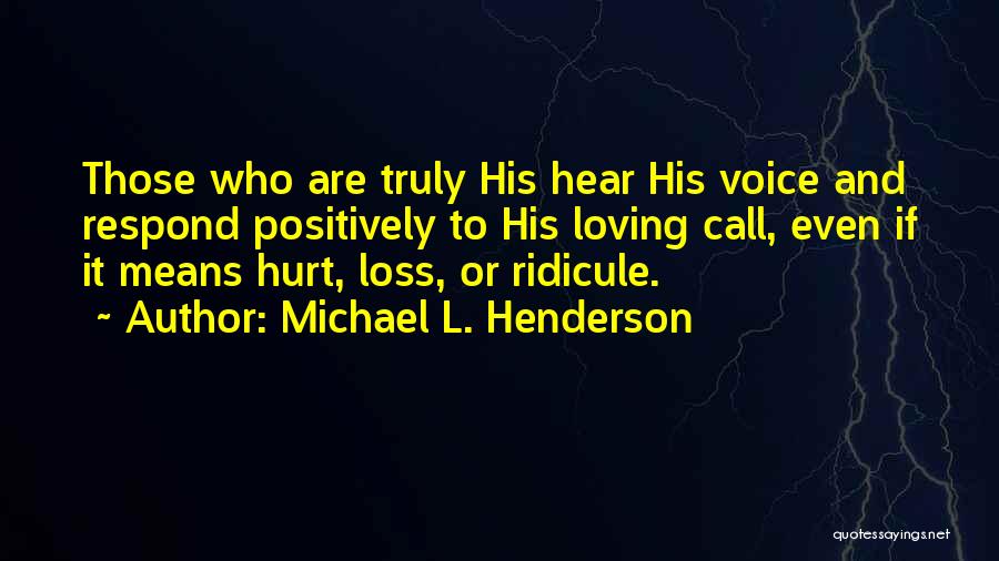 Michael L. Henderson Quotes: Those Who Are Truly His Hear His Voice And Respond Positively To His Loving Call, Even If It Means Hurt,